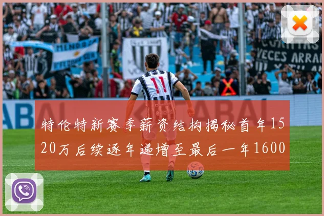 特伦特新赛季薪资结构揭秘首年1520万后续逐年递增至最后一年1600万