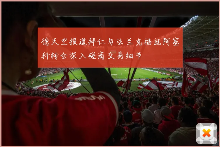 德天空报道拜仁与法兰克福就阿塞科转会深入磋商交易细节
