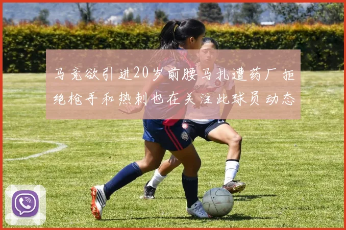 马竞欲引进20岁前腰马扎遭药厂拒绝枪手和热刺也在关注此球员动态