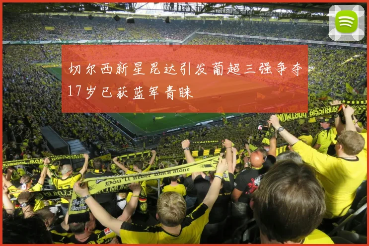 切尔西新星昆达引发葡超三强争夺17岁已获蓝军青睐