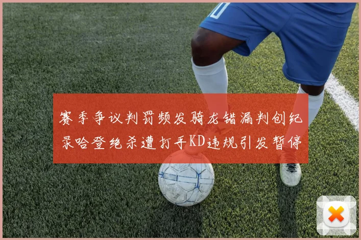 赛季争议判罚频发骑龙错漏判创纪录哈登绝杀遭打手KD违规引发暂停风波